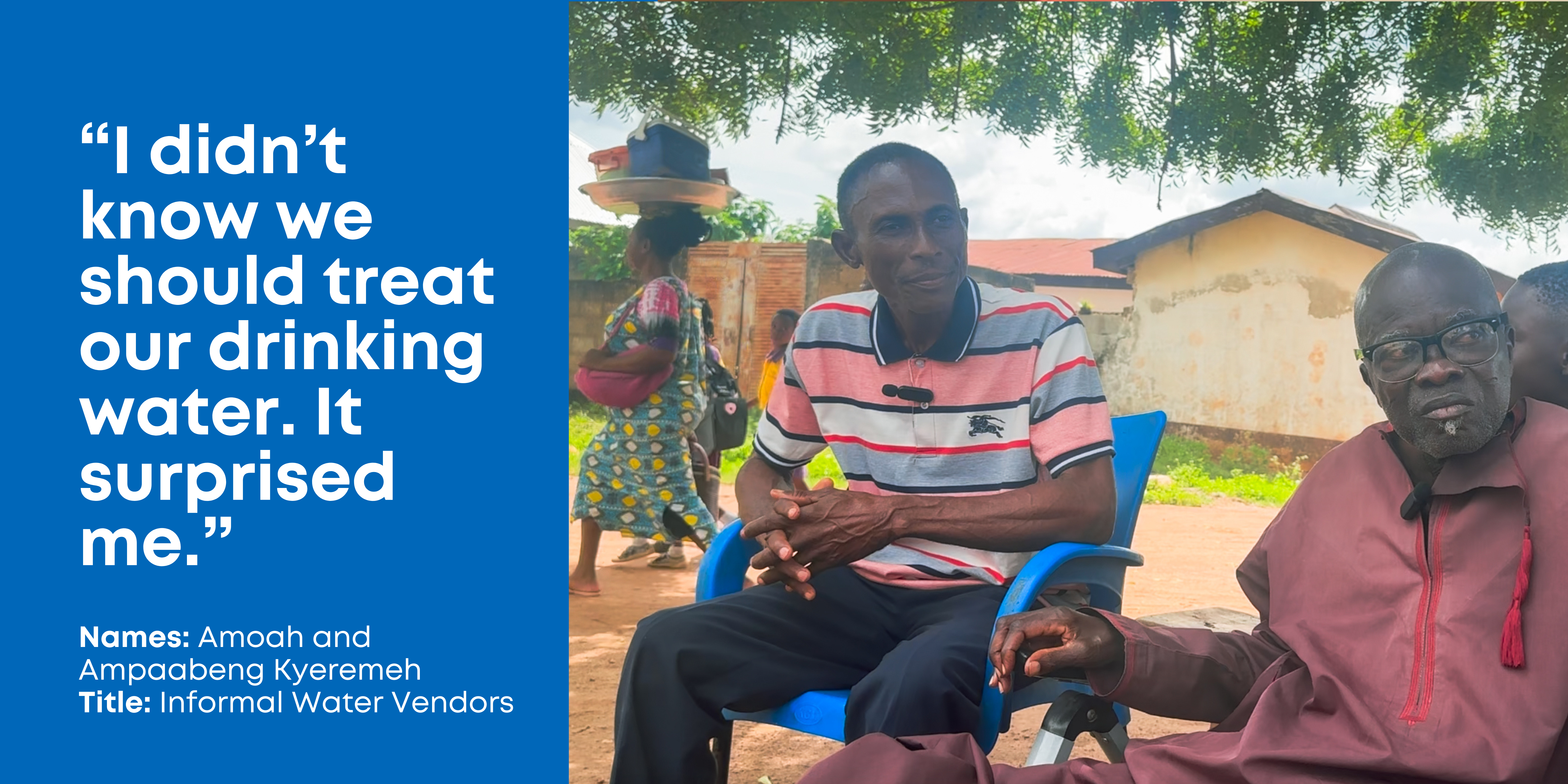 Two informal water vendors, Amoah and Ampaabeng Kyeremeh sit under a tree in plastic chairs and say: "I didn't know we should treat our drinking water. It surprised me."